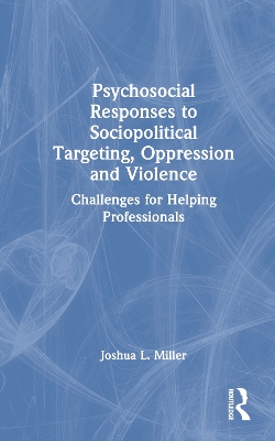 Psychosocial Responses to Sociopolitical Targeting, Oppression and Violence: Challenges for Helping Professionals by Joshua L. Miller