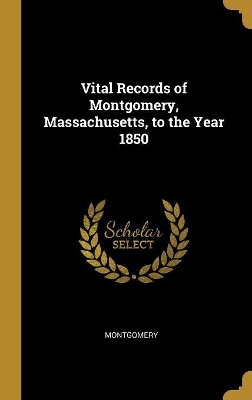 Vital Records of Montgomery, Massachusetts, to the Year 1850 by Montgomery