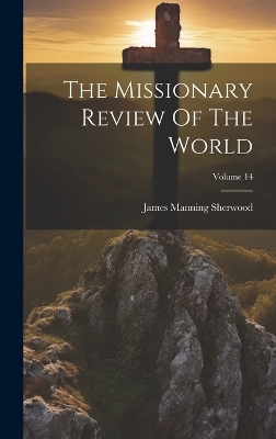 The Missionary Review Of The World; Volume 14 by James Manning Sherwood