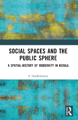 Social Spaces and the Public Sphere: A Spatial-history of Modernity in Kerala by S. Harikrishnan