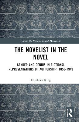 The Novelist in the Novel: Gender and Genius in Fictional Representations of Authorship, 1850–1949 book