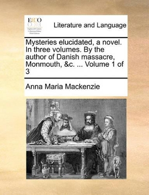 Mysteries Elucidated, a Novel. in Three Volumes. by the Author of Danish Massacre, Monmouth, &C. ... Volume 1 of 3 book