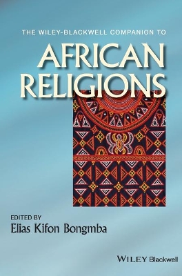 Wiley-Blackwell Companion to African Religions by Elias Kifon Bongmba