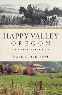 Happy Valley, Oregon: A Brief History by Mark W Hurlburt