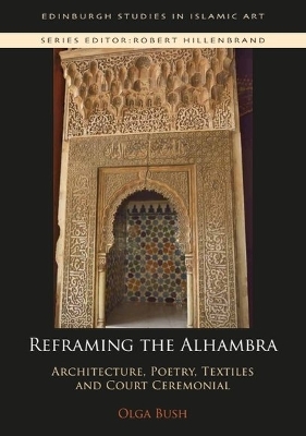 Reframing the Alhambra: Architecture, Poetry, Textiles and Court Ceremonial book