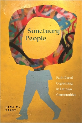 Sanctuary People: Faith-Based Organizing in Latina/o Communities by Gina M. Pérez