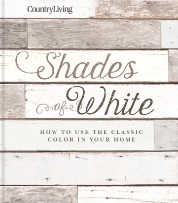 Country Living: Shades of White: How to Use the Classic Color in Your Home book