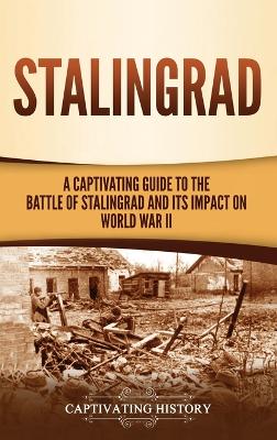 Stalingrad: A Captivating Guide to the Battle of Stalingrad and Its Impact on World War II book