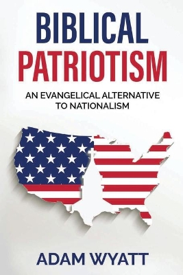 Biblical Patriotism: An Evangelical Alternative to Nationalism book