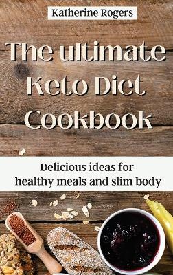 The ultimate Keto Diet Cookbook: Delicious ideas for healthy meals and slim body book