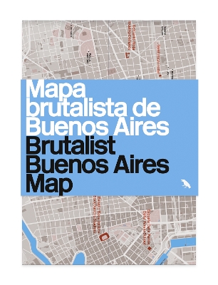 Brutalist Buenos Aires Map / Mapa brutalista de Buenos Aires: Guide to Brutalist architecture in Buenos Aires book