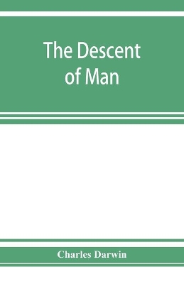 The The descent of man, and selection in relation to sex by Charles Darwin