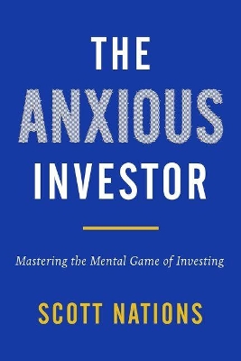 The Anxious Investor: Mastering The Mental Game Of Investing by Scott Nations