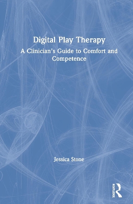 Digital Play Therapy: A Clinician’s Guide to Comfort and Competence by Jessica Stone