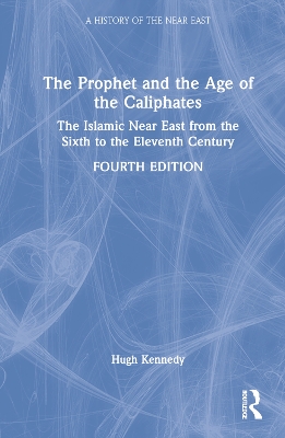 The Prophet and the Age of the Caliphates: The Islamic Near East from the Sixth to the Eleventh Century by Hugh Kennedy