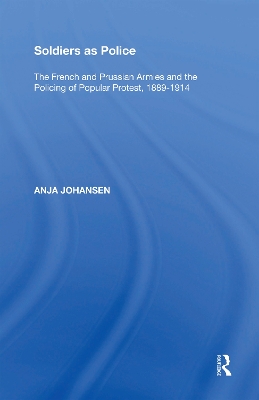 Soldiers as Police: The French and Prussian Armies and the Policing of Popular Protest, 1889�1914 book