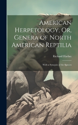 American Herpetology, Or, Genera of North American Reptilia: With a Synopsis of the Species by Richard Harlan
