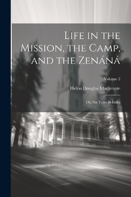 Life in the Mission, the Camp, and the Zenáná; Or, Six Years in India; Volume 2 by Helen Douglas MacKenzie
