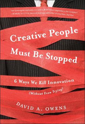 Creative People Must Be Stopped: 6 Ways We Kill Innovation (Without Even Trying) book