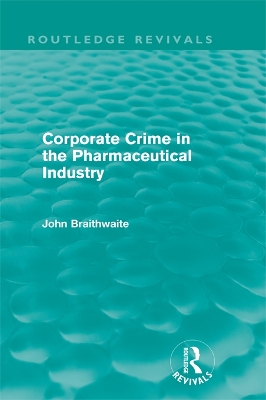 Corporate Crime in the Pharmaceutical Industry (Routledge Revivals) by John Braithwaite