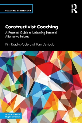 Constructivist Coaching: A Practical Guide to Unlocking Potential Alternative Futures by Kim Bradley-Cole