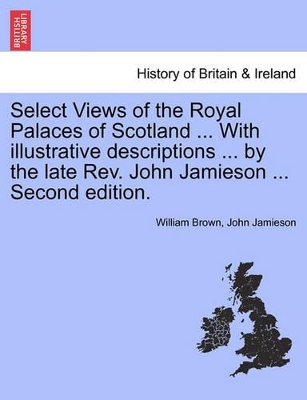 Select Views of the Royal Palaces of Scotland ... with Illustrative Descriptions ... by the Late REV. John Jamieson ... Second Edition. book