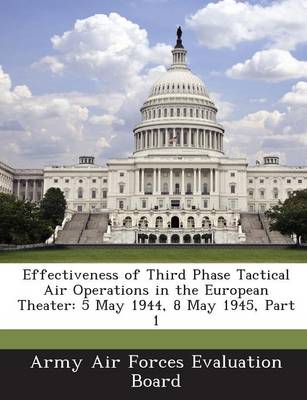 Effectiveness of Third Phase Tactical Air Operations in the European Theater: 5 May 1944, 8 May 1945, Part 1 book