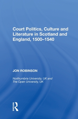 Court Politics, Culture and Literature in Scotland and England, 1500-1540 by Jon Robinson