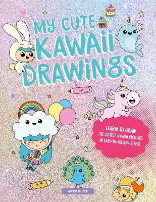 My Cute Kawaii Drawings: Learn to Draw Adorable Art with This Easy Step-by-Step Guide book