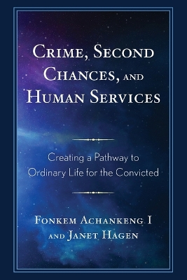 Crime, Second Chances, and Human Services: Creating a Pathway to Ordinary Life for the Convicted by Fonkem Achankeng