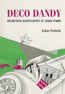 Deco Dandy: Designing Masculinity in 1920s Paris by John Potvin
