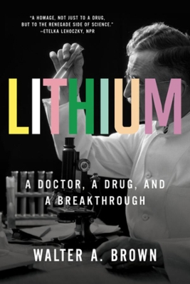 Lithium: A Doctor, a Drug, and a Breakthrough by Walter A Brown