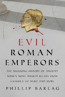 Evil Roman Emperors: The Shocking History of Ancient Rome's Most Wicked Rulers from Caligula to Nero and More book