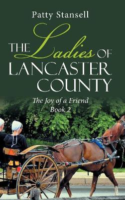 The Ladies of Lancaster County: The Joy of a Friend: Book 2 by Patty Stansell