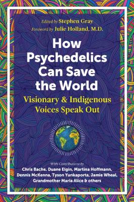 How Psychedelics Can Help Save the World: Visionary and Indigenous Voices Speak Out book