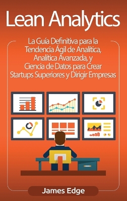 Lean Analytics: La Gu�a Definitiva para la Tendencia �gil de Anal�tica, Anal�tica Avanzada, y Ciencia de Datos para Crear Startups Superiores y Dirigir Empresas (Spanish Edition) book