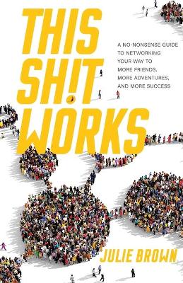 This Shit Works: A No-Nonsense Guide to Networking Your Way to More Friends, More Adventures, and More Success book