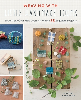Weaving with Little Handmade Looms: Make Your Own Mini Looms & Weave 25 Exquisite Projects book