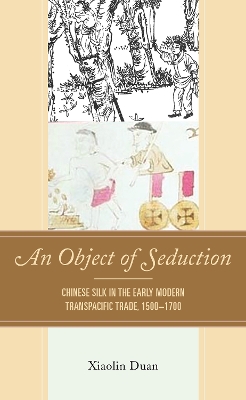An Object of Seduction: Chinese Silk in the Early Modern Transpacific Trade, 1500–1700 book