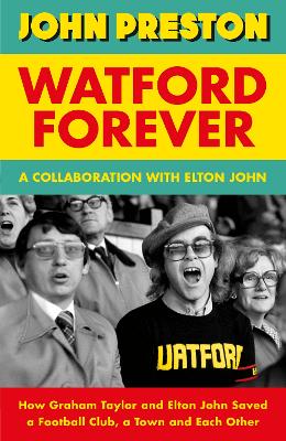Watford Forever: How Graham Taylor and Elton John Saved a Football Club, a Town and Each Other book