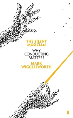 The Silent Musician: Why Conducting Matters by Mark Wigglesworth