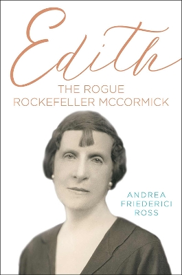 Edith: The Rogue Rockefeller McCormick by Andrea Friederici Ross