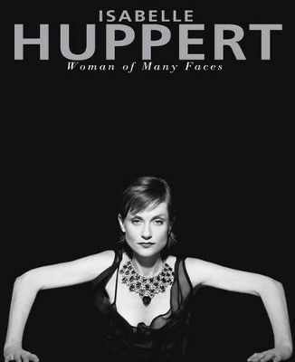 Isabelle Huppert: Woman of Many Faces book