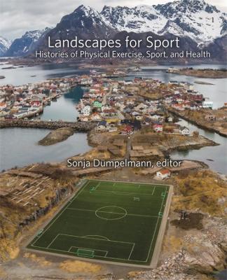 Landscapes for Sport: Histories of Physical Exercise, Sport, and Health book
