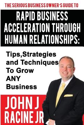 Rapid Business Acceleration Through Human Relationships: Tips, Strategies and Techniques To Grow ANY Business book