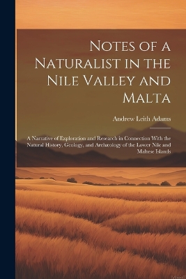 Notes of a Naturalist in the Nile Valley and Malta: A Narrative of Exploration and Research in Connection With the Natural History, Geology, and Archæology of the Lower Nile and Maltese Islands by Andrew Leith Adams