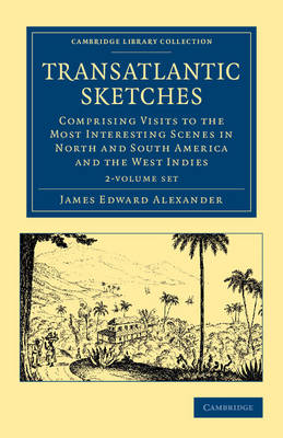 Transatlantic Sketches 2 Volume Set: Comprising Visits to the Most Interesting Scenes in North and South America, and the West Indies by James Edward Alexander