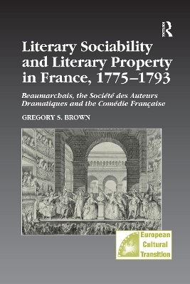 Literary Sociability and Literary Property in France, 1775 1793 by Gregory S. Brown