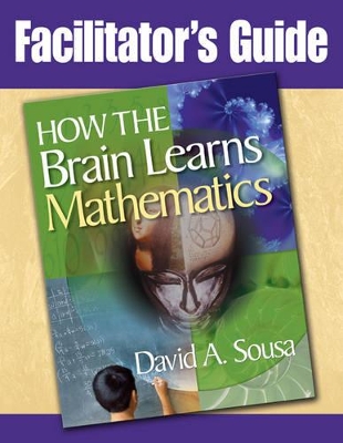 Facilitator's Guide, How the Brain Learns Mathematics by David A. Sousa