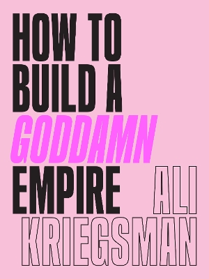 How to Build a Goddamn Empire: Advice on Creating Your Brand with High-Tech Smarts, Elbow Grease, Infinite Hustle, and a Whole Lotta Heart book